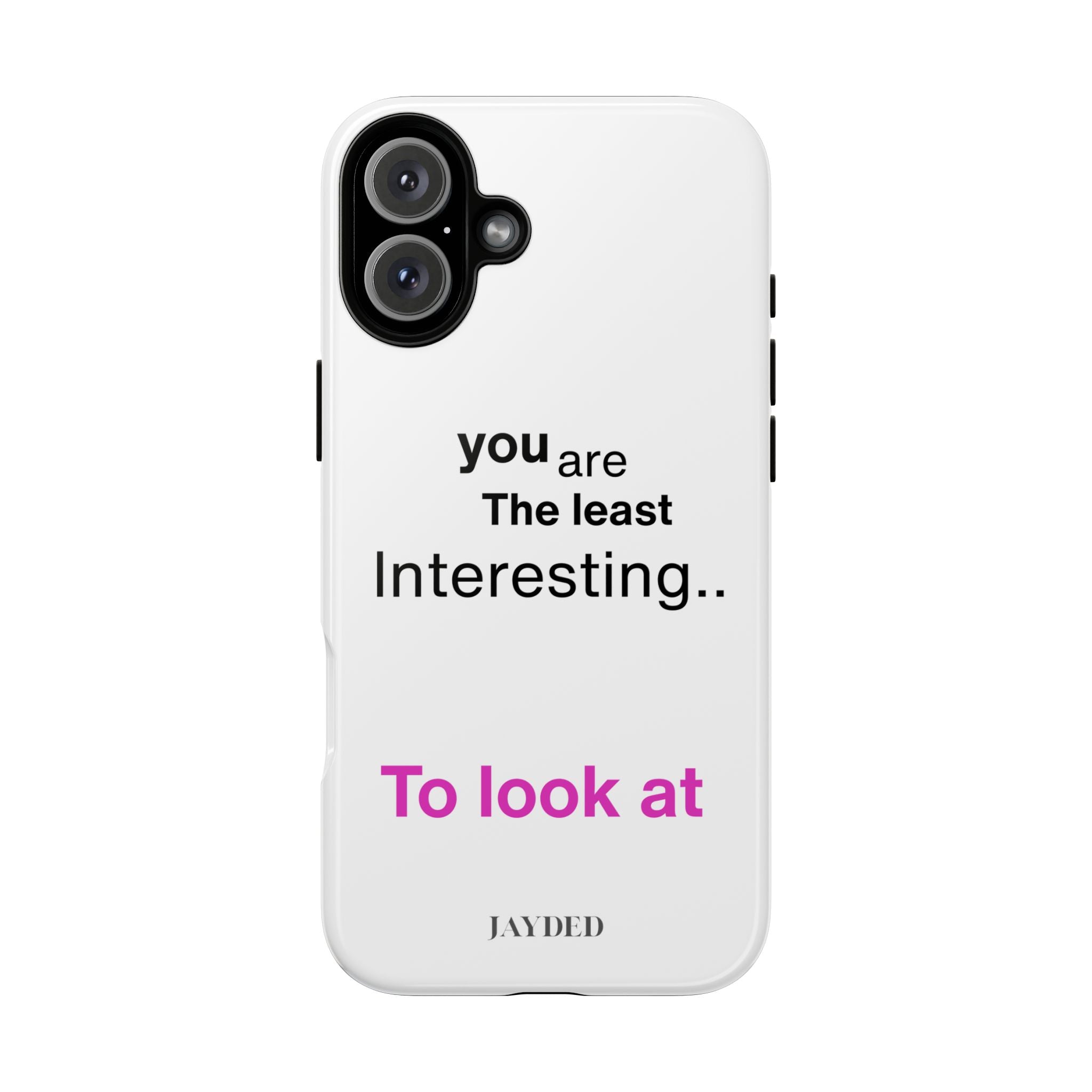 you are The least Interesting.. To look at